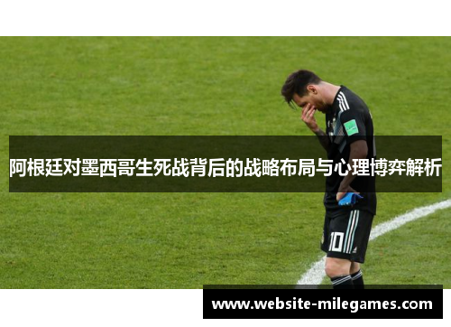 阿根廷对墨西哥生死战背后的战略布局与心理博弈解析