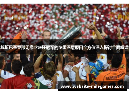 解析巴塞罗那无缘欧联杯冠军的多重深层原因全方位深入探讨全面解读