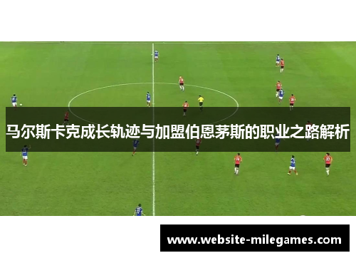 马尔斯卡克成长轨迹与加盟伯恩茅斯的职业之路解析